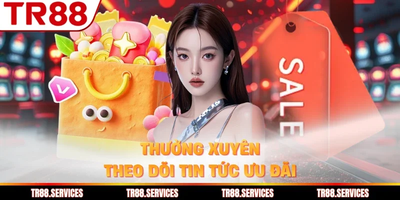 Thường xuyên theo dõi tin tức ưu đãi